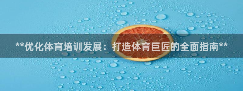 耀世娱乐下载最新版本安装苹果：**优化体育培训发展：