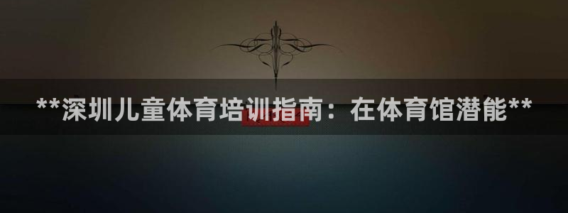 耀世娱乐目 5O6917 耀世：**深圳儿童体育培训