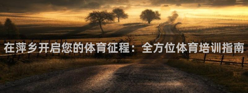 耀世天下的微信名字好吗：在萍乡开启您的体育征程：全方