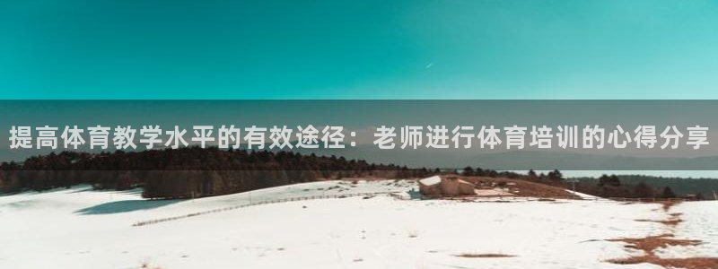 耀世娱乐黑钱吗：提高体育教学水平的有效途径：老师进行体育培训