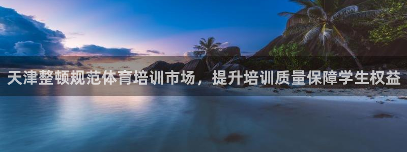 耀世娱乐列7O777：天津整顿规范体育培训市场，提升