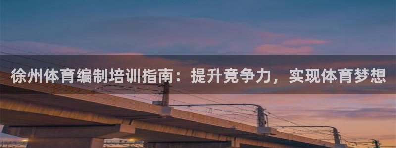 耀世国际平台正规吗安全吗可靠吗：徐州体育编制培训指南