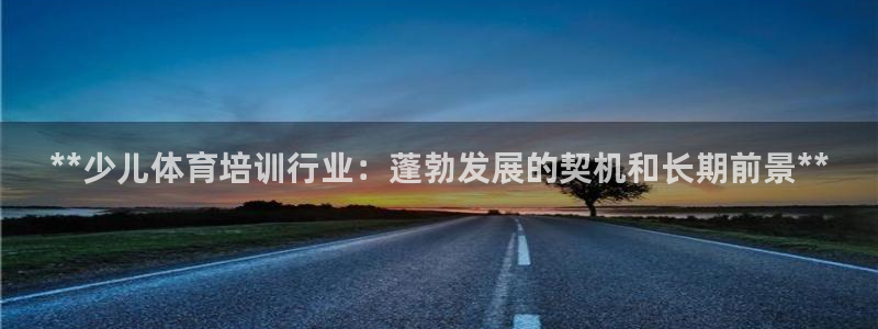 耀世娱乐官网注册：**少儿体育培训行业：蓬勃发展的契