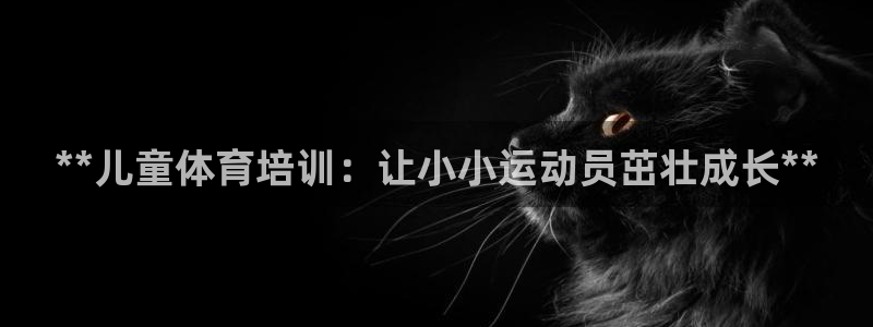 耀世娱乐总代理是谁：**儿童体育培训：让小小运动员茁