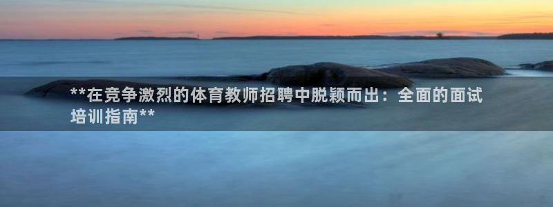 耀世平台官方网站：**在竞争激烈的体育教师招聘中脱颖