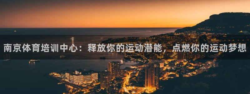 耀世娱乐平台官网入口：南京体育培训中心：释放你的运动
