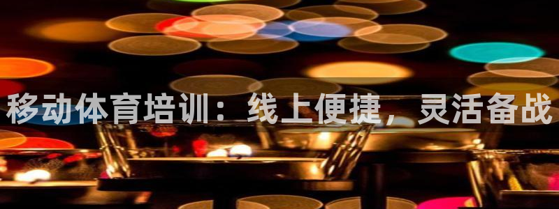 耀世娱乐登录注册流程：移动体育培训：线上便捷，灵活备