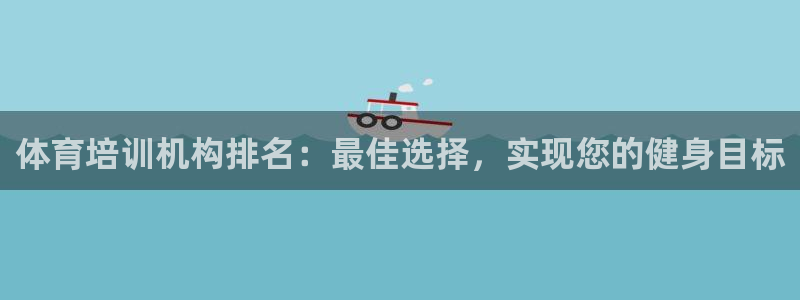 耀世娱乐注册官网入口：体育培训机构排名：最佳选择，实