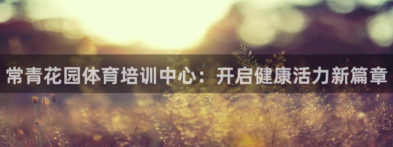 耀世而来：常青花园体育培训中心：开启健康活力新篇章