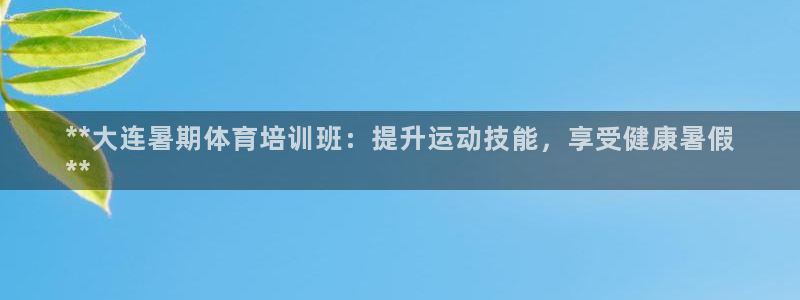 耀世平台告7O777：**大连暑期体育培训班：提升运