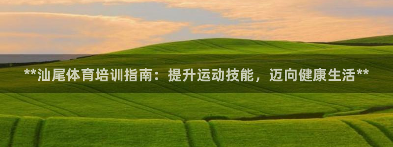耀世娱乐六7O777：**汕尾体育培训指南：提升运动