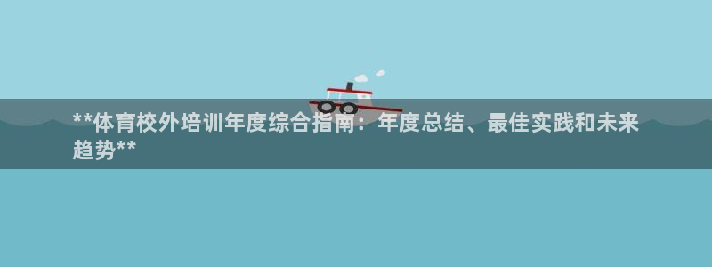 耀世娱乐提现失败：**体育校外培训年度综合指南：年度
