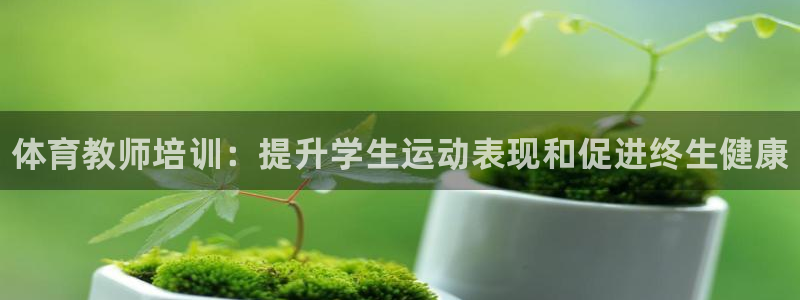 耀世集团是干嘛的企业啊怎么样：体育教师培训：提升学生运动表现