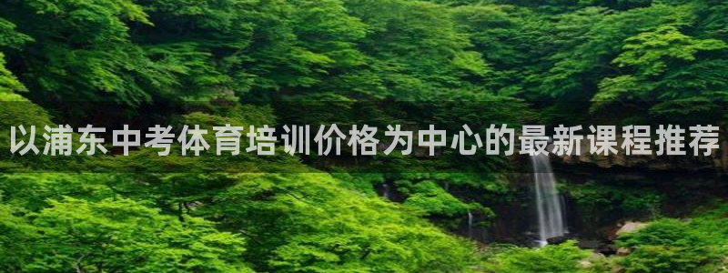 耀世娱乐登陆：以浦东中考体育培训价格为中心的最新课程