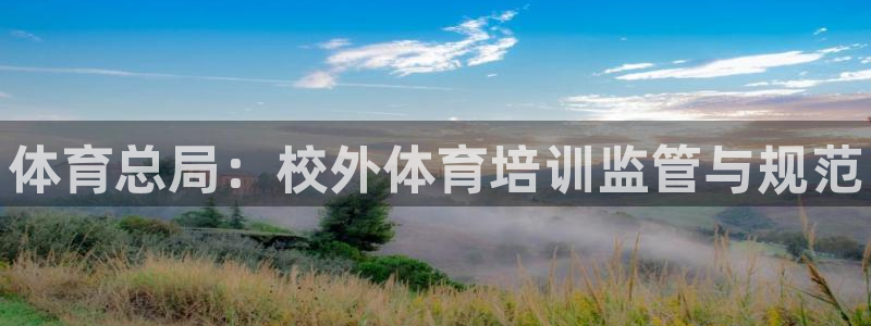 耀世娱乐官网首页登录：体育总局：校外体育培训监管与规