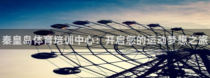 耀世娱乐登录注册不了：秦皇岛体育培训中心：开启您的运