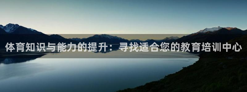 耀世娱乐注册开户流程：体育知识与能力的提升：寻找适合