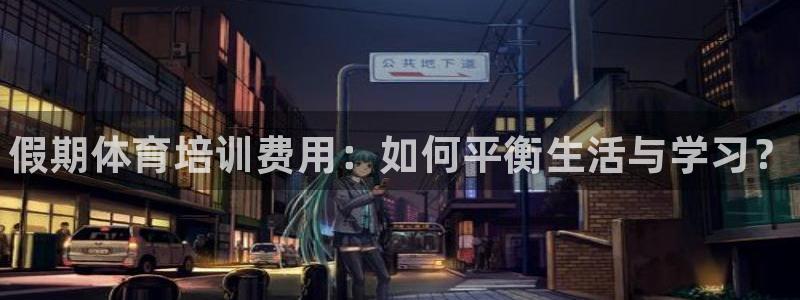耀世娱乐老板是谁：假期体育培训费用：如何平衡生活与学